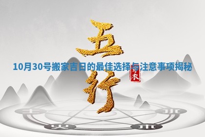 10月30号搬 🐡 家吉日的最佳选 ♒ 择与注意事项揭秘