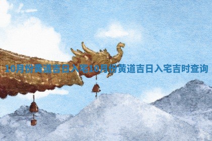 ⚫ 10月份黄 🔄 道吉日入宅_10月份黄道吉日入宅吉时查询