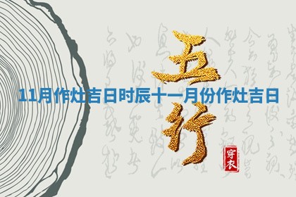 11 🉐 月作灶吉日时辰 十一月份作灶吉 🦍 日