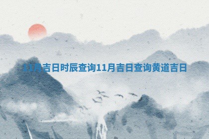 11月 🦞 吉日时辰查询_11月吉日查询 🤩 黄道吉日