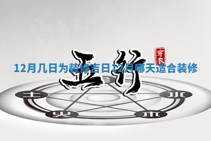 12月 ⬆ 几日为装修吉日 12月哪天适合装修 💲