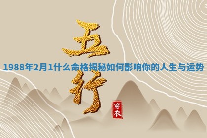 🙁 1988年2月1什么命 👔 格揭秘如何影响你的人生与运势