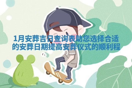 1月安葬吉 🦓 日查询表助您选择合适的安葬 💠 日期提高安葬仪式的顺利程