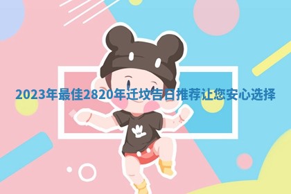 2023年 🌇 最佳2 💆 820年迁坟吉日推荐让您安心选择