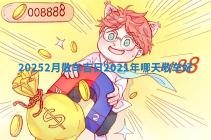 2025 🏷 2月敬车吉日_2021年哪天 🥪 敬车好