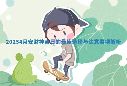 20254月安财神吉日的最佳选择与注意 🕙 事 🏖 项解析