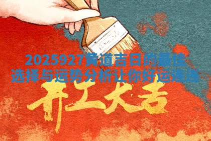 20 🕋 25927黄道吉日的最 👛 佳选择与运势分析让你好运连连