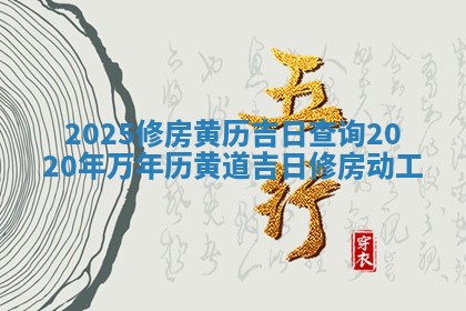 20 🤢 25修 🔘 房黄历吉日查询_2020年万年历黄道吉日修房动工