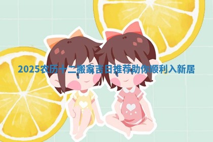 2025农历十 🐮 二搬家吉日推荐助你顺利入新 🔡 居