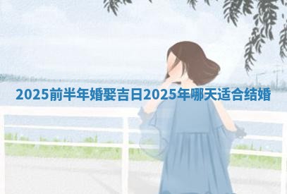 2025前半年 🏿 婚娶吉日 2025年哪天适合结 🍪 婚