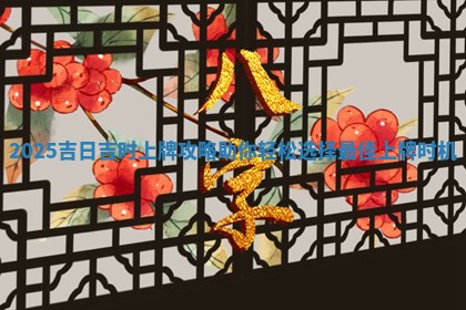 2025吉日吉时上牌攻略助你轻松选 🥍 择最 🌆 佳上牌时机