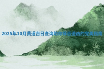 2025年 🥍 10月黄道吉日查询助 🐺 你择吉避凶的完美指南