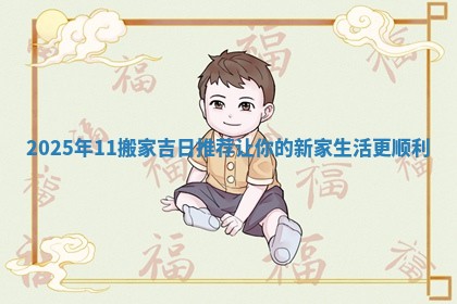 2025年11 ❤ 搬家吉日推荐 🦍 让你的新家生活更顺利