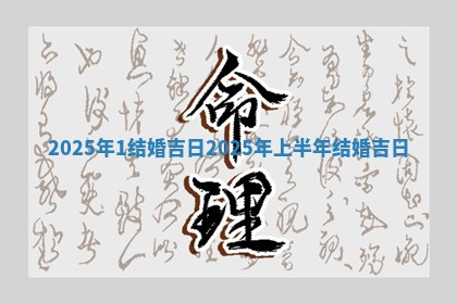 2025年1结婚吉日_2025年上半 💺 年结婚吉 🍂 日