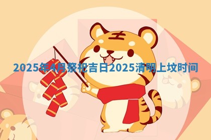 2025 🌥 年4月祭祀吉日 2025清明上坟时 💼 间
