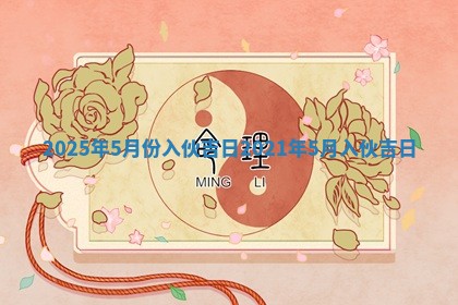 2025年5月份入 🛷 伙吉日_202 🎴 1年5月入伙吉日