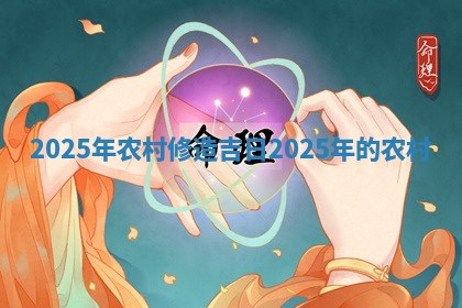 20 🔢 2 ✏ 5年农村修造吉日 2025年的农村