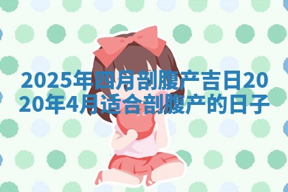 2025年四月剖腹产吉日 202 👝 0年4月适合剖腹产的 🐅 日子