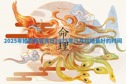 2025年婚期黄道吉 🦋 日 2025年几月结婚最好的 🎮 时间