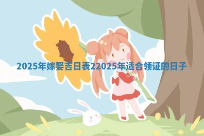 2025年嫁娶吉日 🚌 表2_2025 ⬜ 年适合领证的日子