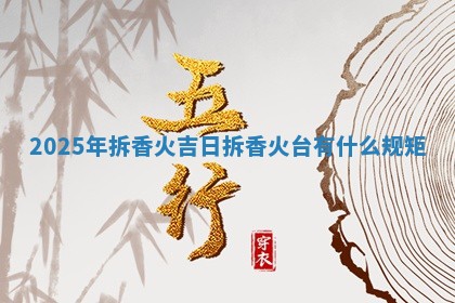 2025 🐟 年拆香火吉日 拆 🍼 香火台有什么规矩