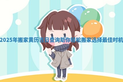 2025年搬家黄历 📑 吉日查询助你 🥫 轻松搬家选择最佳时机