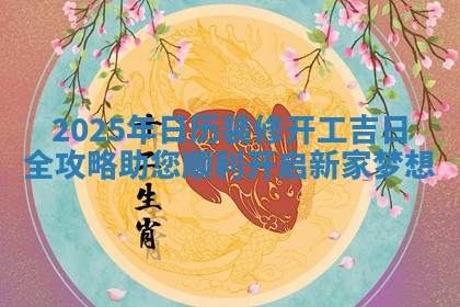 🔧 2025年日历装修开工吉日全攻略助您顺利开启 ♿ 新家梦想
