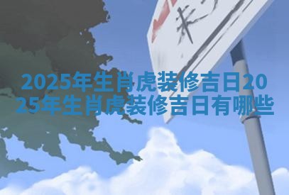 2025年生肖虎装 🌠 修吉日 2025年生肖虎装修吉日有 🕧 哪些