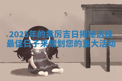 2025年的黄厉吉日揭秘 🐢 选择最佳日子来规划您的重大 🌶 活动