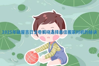 202 🌸 5年破屋吉日全卷揭晓选择最佳搬家时机的秘 ✏ 诀