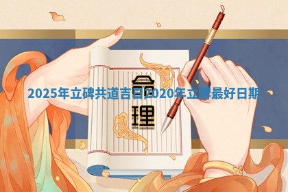 2025年立 🉑 碑共道吉日 2020年立碑 ☔ 最好日期