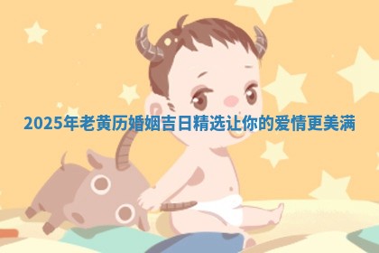 2025年老黄历 🐴 婚姻 🐏 吉日精选让你的爱情更美满