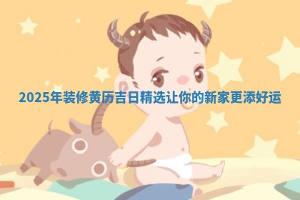 2025年装修黄历吉日精选让你 🖲 的新家更添好 🥘 运
