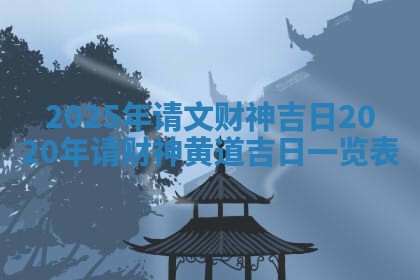 🈷 2025年请文财神 🤦 吉日 2020年请财神黄道吉日一览表