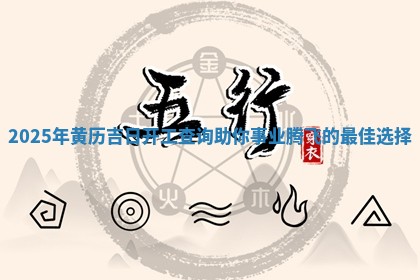 2025年黄历吉日开工查询助你事业腾 🛳 飞的 🧟 最佳选择