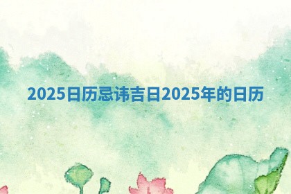2025日历忌讳吉日_20 🤣 25年的日 🦈 历