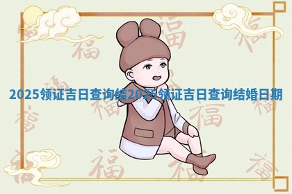 2025领证吉日查询结_2025 🐶 领证 🧛 吉日查询结婚日期