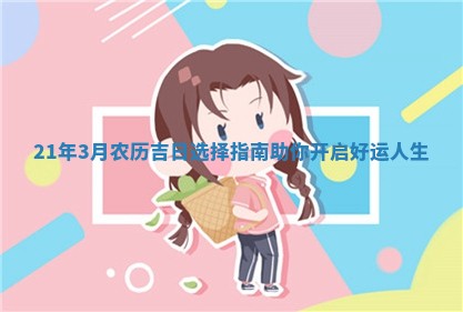 21年3月农历吉日选择指南助你 🍓 开启 🛐 好运人生