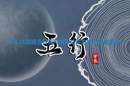 6月11 🌨 结婚吉日吉时推 ⛷ 荐让你的婚礼更加完美
