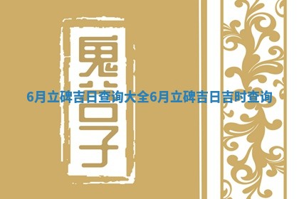 6月立碑吉日查 🧔 询大 😴 全_6月立碑吉日吉时查询