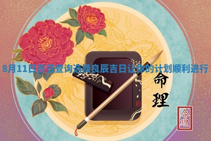 8月11日吉日查询 👨 选择良辰吉日让你的计划顺利进 🥢 行
