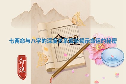 七两命与八字的深度关系 🛢 解析揭示命 🤨 运的秘密
