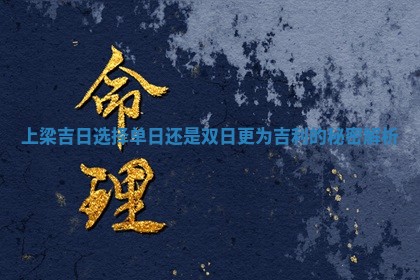 上梁吉日选择单日还 🌐 是双日更为 🍁 吉利的秘密解析