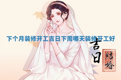下个月装修开工吉日 🏐 下 🛬 周哪天装修开工好