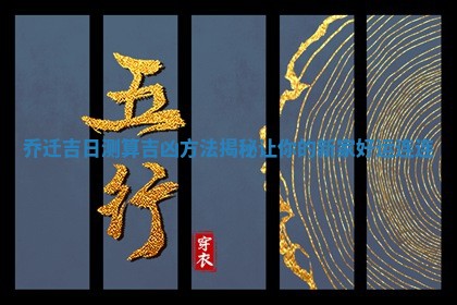 乔迁吉日测算 🔠 吉凶方法揭秘让你的新家好运 🍛 连连