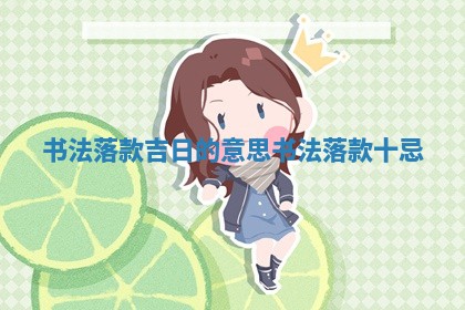 书法落款吉日的意思 👒 书法落款十忌 🐤