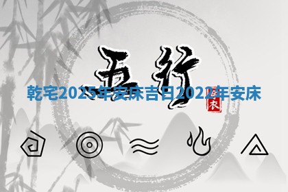 乾宅2 😭 025年安床吉日_2022年安 🌩 床