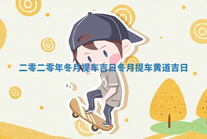 二零二零年冬月提 🐳 车吉日 冬月提 🧟 车黄道吉日