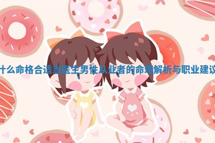 什么命格合适当医生 👩 男性从业者的命理解析与职业建议 🥘