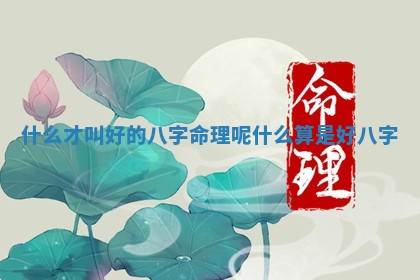 什么才叫好 👭 的八字命理呢 🤭 什么算是好八字